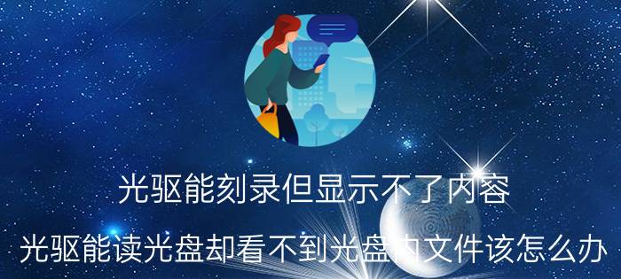 光驱能刻录但显示不了内容 光驱能读光盘却看不到光盘内文件该怎么办？